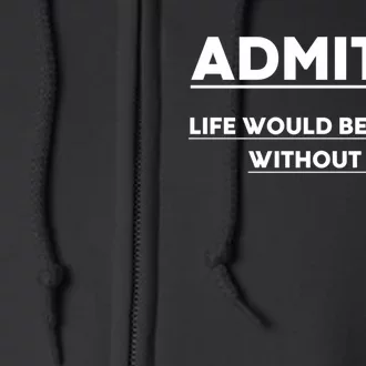 Funny Gift Admit It Life Would Be Boring Without Me Funny Saying Gift Full Zip Hoodie