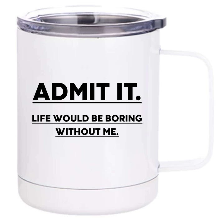 Funny Gift Admit It Life Would Be Boring Without Me Funny Saying Gift Front & Back 12oz Stainless Steel Tumbler Cup