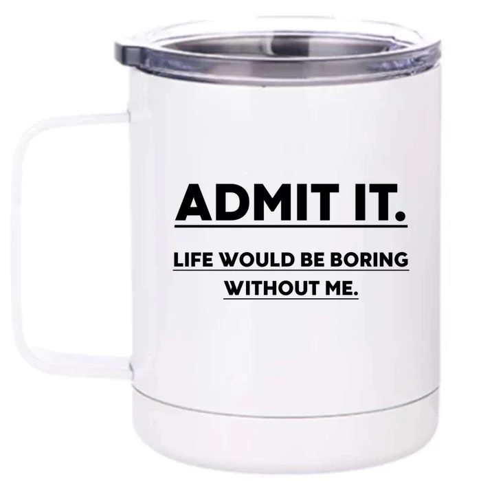 Funny Gift Admit It Life Would Be Boring Without Me Funny Saying Gift Front & Back 12oz Stainless Steel Tumbler Cup