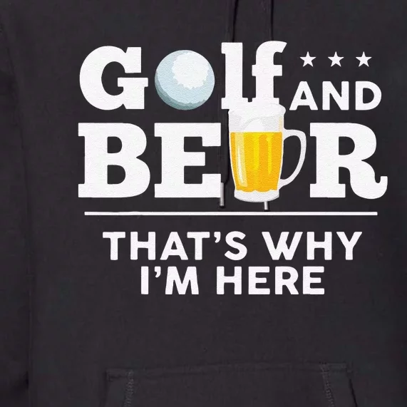 Funny Golf And Beer ThatS Why IM Here Funny Golf Player Sarcasm Premium Hoodie