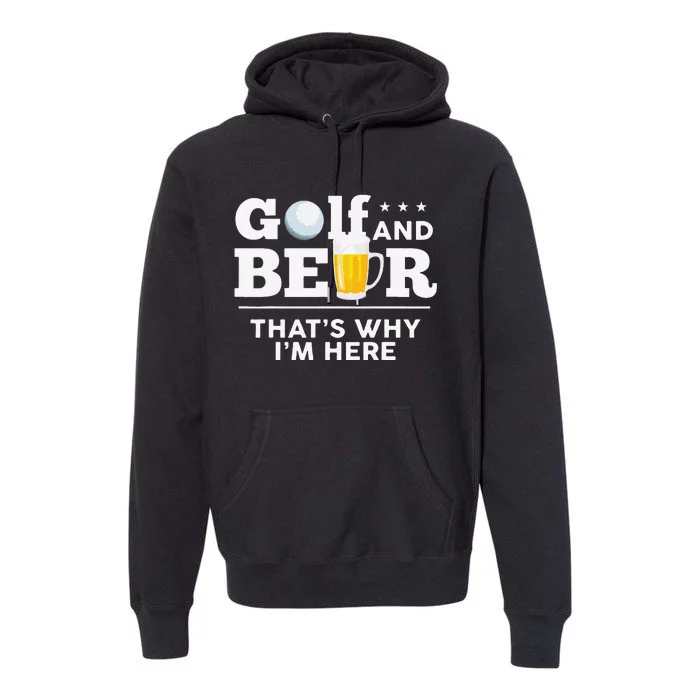 Funny Golf And Beer ThatS Why IM Here Funny Golf Player Sarcasm Premium Hoodie