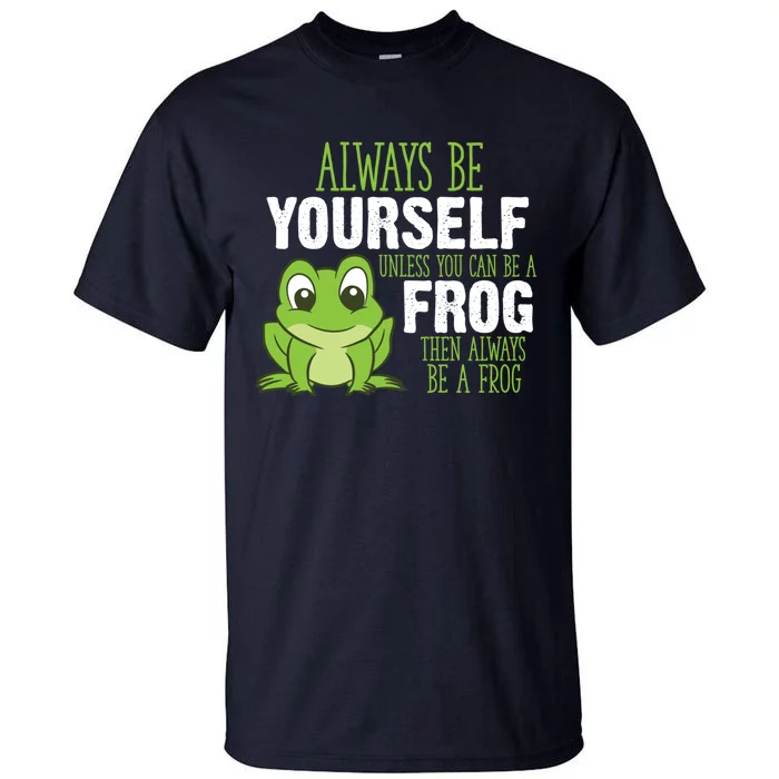 Frog Gifts Always Be Yourself Unless You Can Be A Frog Tall T-Shirt