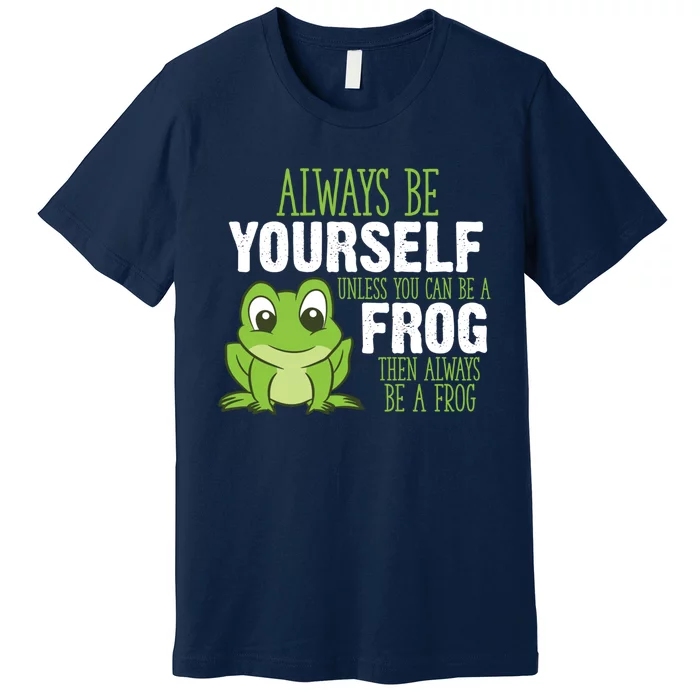 Frog Gifts Always Be Yourself Unless You Can Be A Frog Premium T-Shirt