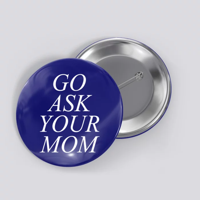 Funny Go Ask Your Mom For Dads Papas And Fathers Design Gift Button