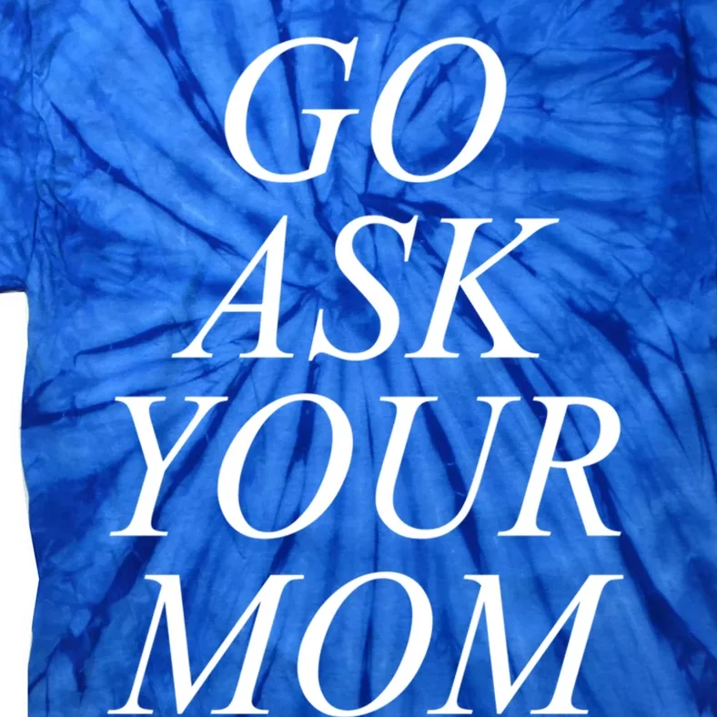 Funny Go Ask Your Mom For Dads Papas And Fathers Design Gift Tie-Dye T-Shirt