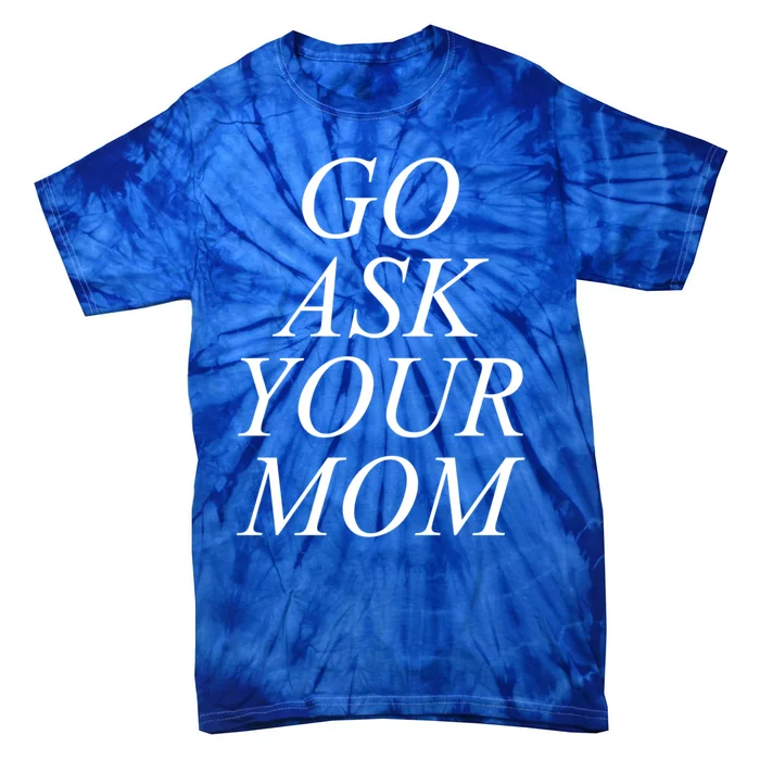 Funny Go Ask Your Mom For Dads Papas And Fathers Design Gift Tie-Dye T-Shirt