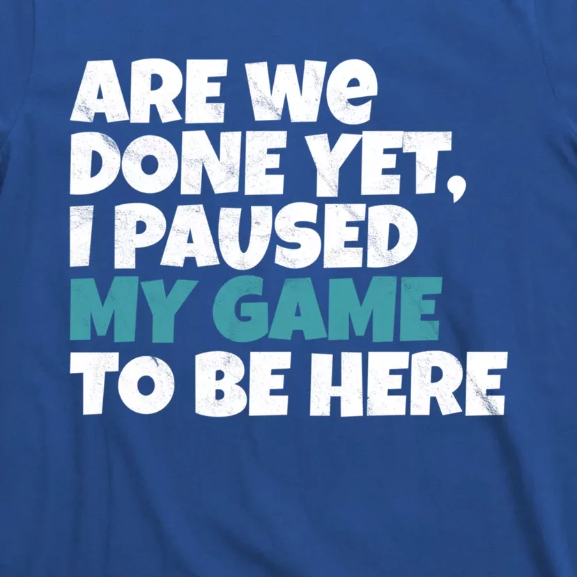 Funny Gamer Are We Done Yet I Paused My Game To Be Here Gift T-Shirt