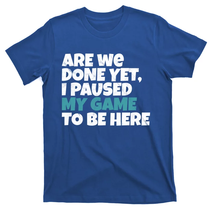 Funny Gamer Are We Done Yet I Paused My Game To Be Here Gift T-Shirt