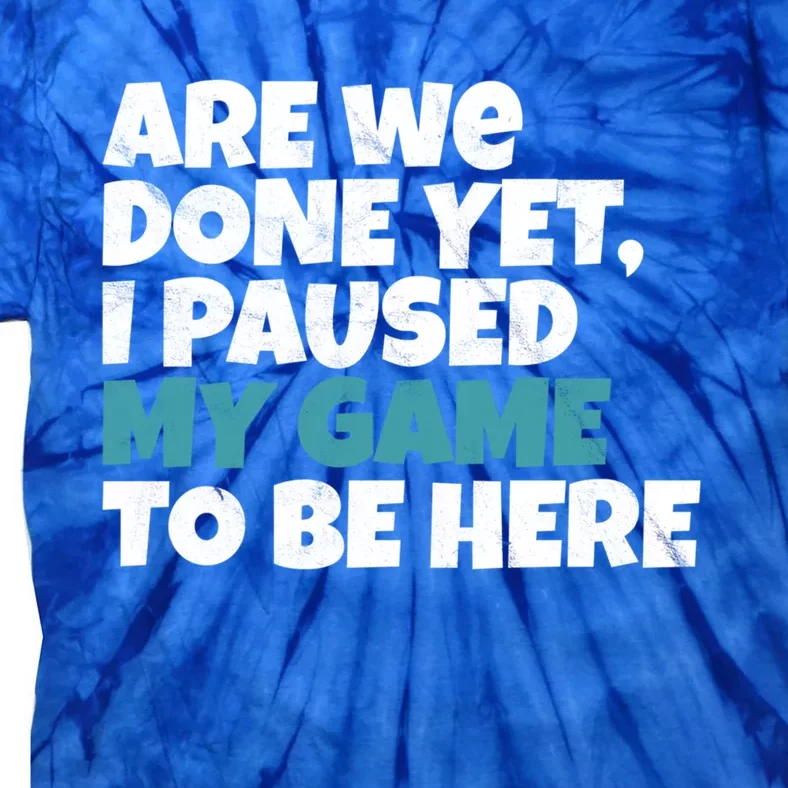 Funny Gamer Are We Done Yet I Paused My Game To Be Here Gift Tie-Dye T-Shirt