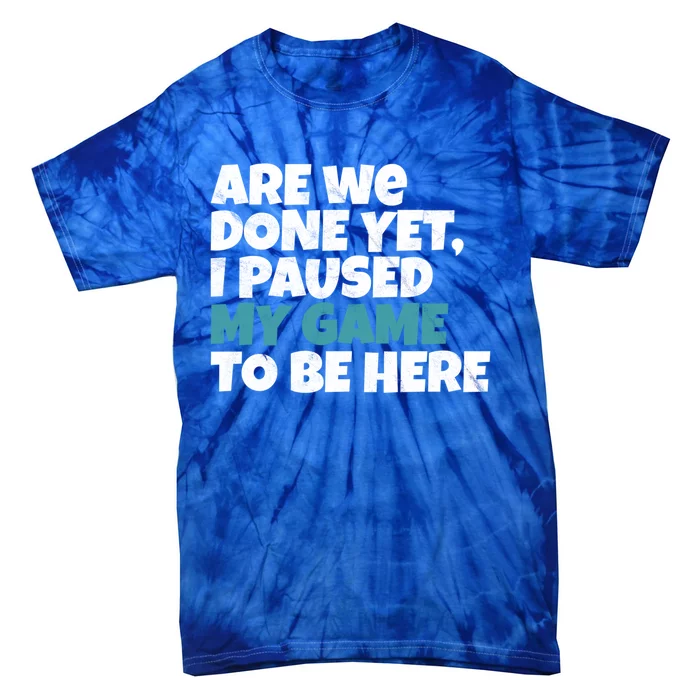 Funny Gamer Are We Done Yet I Paused My Game To Be Here Gift Tie-Dye T-Shirt