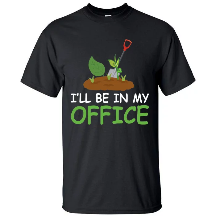 Funny Gardening Be In My Office Funny Gardening Tall T-Shirt