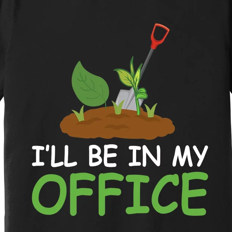 Funny Gardening Be In My Office Funny Gardening Premium T-Shirt