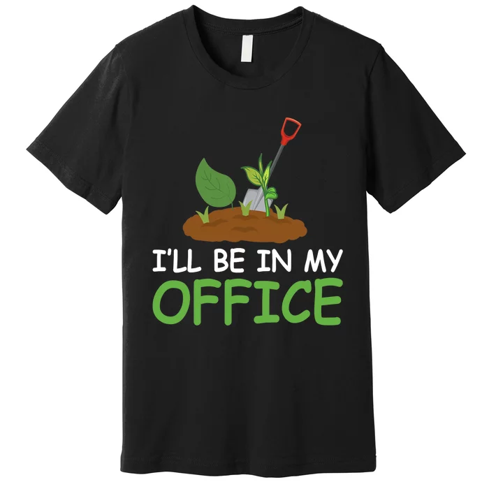 Funny Gardening Be In My Office Funny Gardening Premium T-Shirt