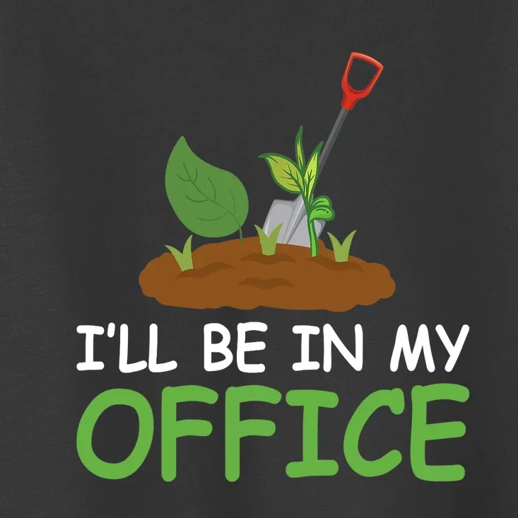 Funny Gardening Be In My Office Funny Gardening Toddler T-Shirt