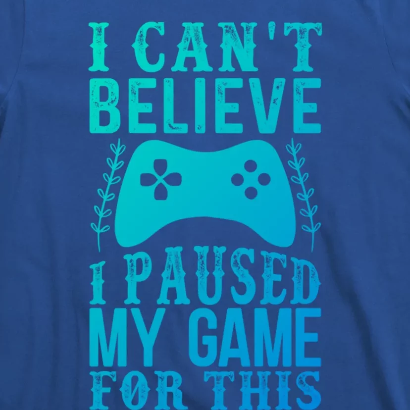 Funny Gamer CanT Believe I Paused My Game For This Gaming Funny Gift T-Shirt