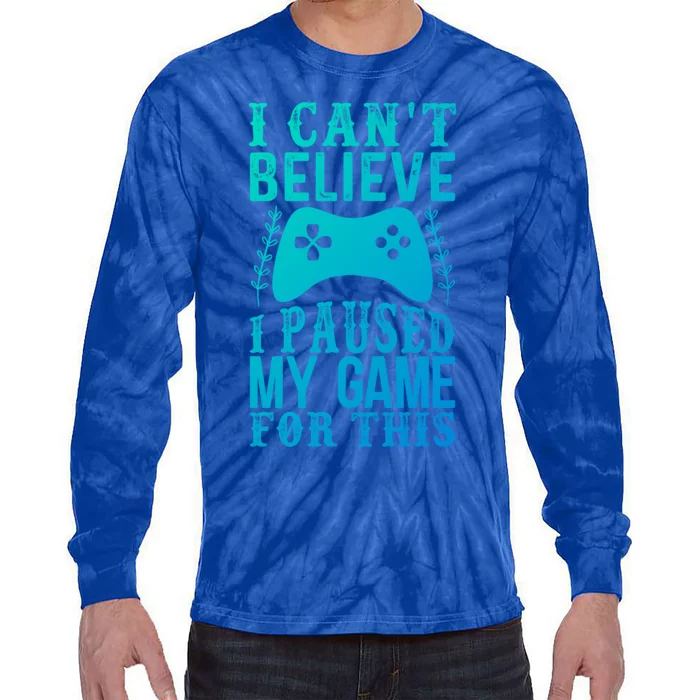 Funny Gamer CanT Believe I Paused My Game For This Gaming Funny Gift Tie-Dye Long Sleeve Shirt