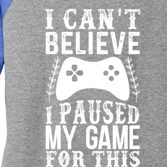 Funny Gamer CanT Believe I Paused My Game For This Gaming Funny Gift Women's Tri-Blend 3/4-Sleeve Raglan Shirt