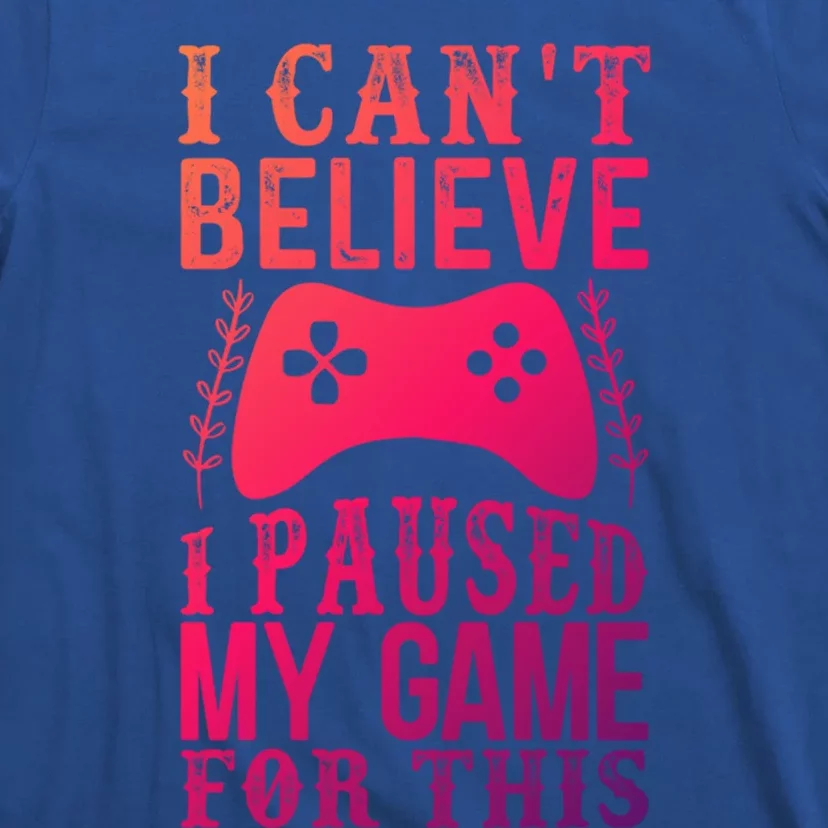 Funny Gamer CanT Believe I Paused My Game For This Gaming Funny Gift T-Shirt