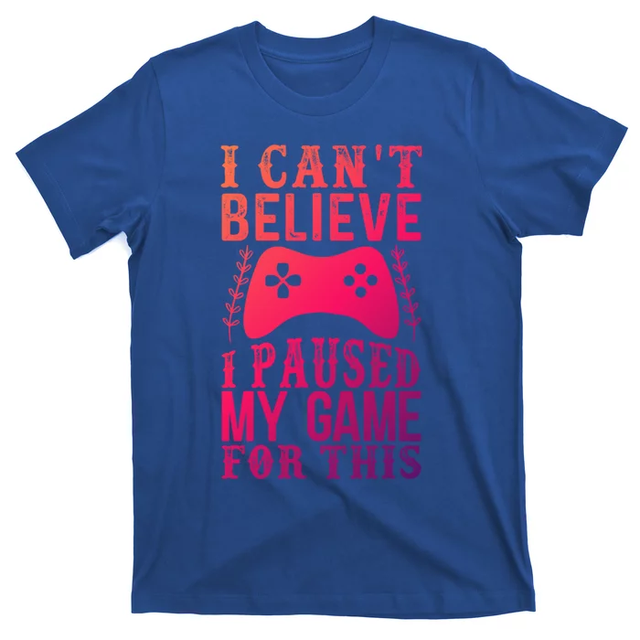 Funny Gamer CanT Believe I Paused My Game For This Gaming Funny Gift T-Shirt