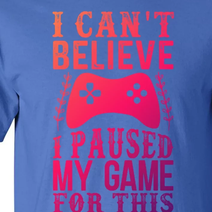 Funny Gamer CanT Believe I Paused My Game For This Gaming Funny Gift Tall T-Shirt