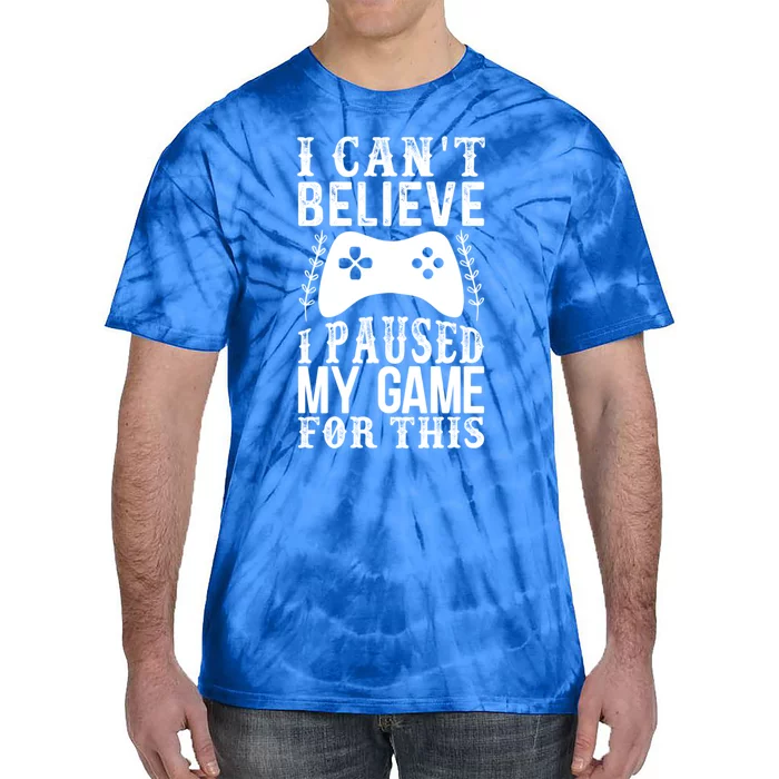 Funny Gamer Cant Believe I Paused My Game For This Gaming Gift Tie-Dye T-Shirt