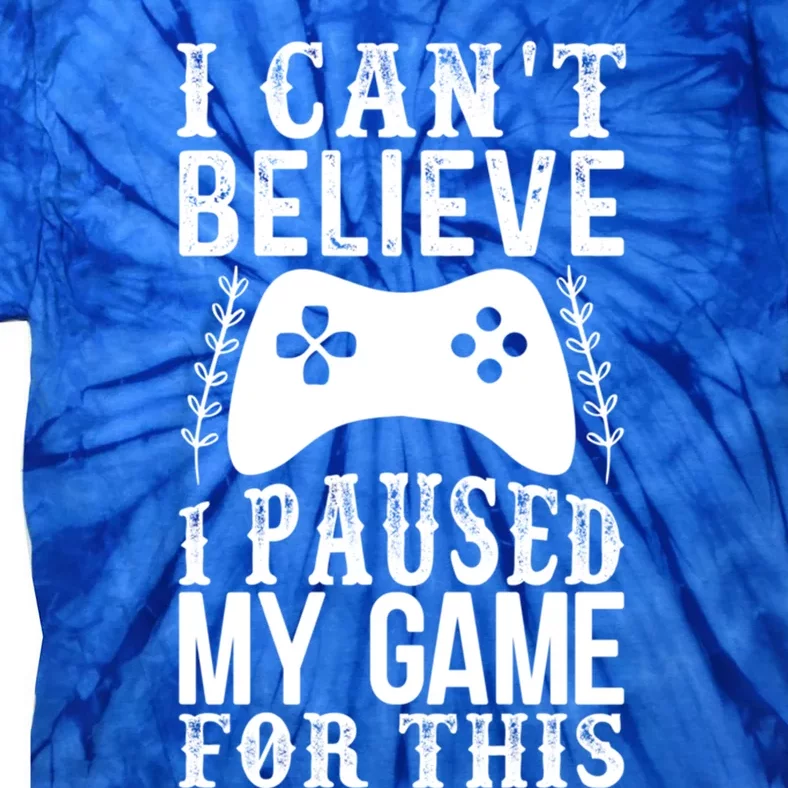 Funny Gamer Cant Believe I Paused My Game For This Gaming Gift Tie-Dye T-Shirt