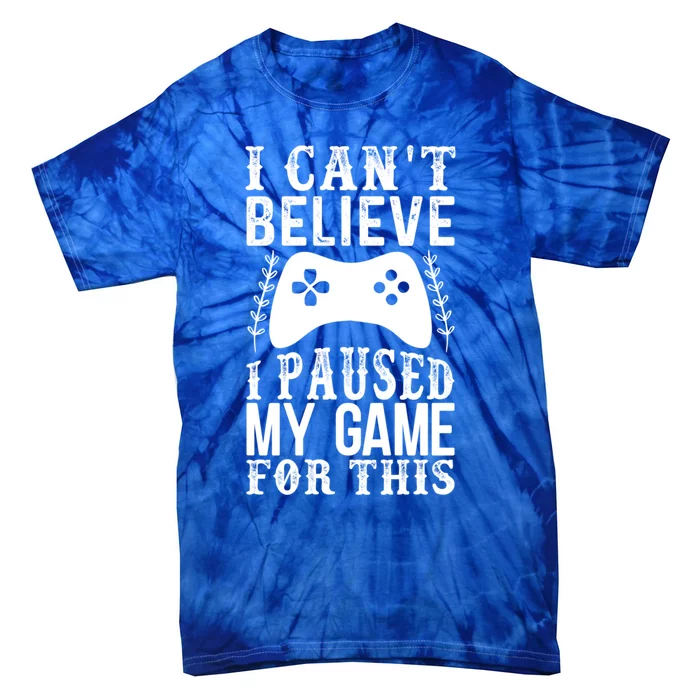 Funny Gamer Cant Believe I Paused My Game For This Gaming Gift Tie-Dye T-Shirt