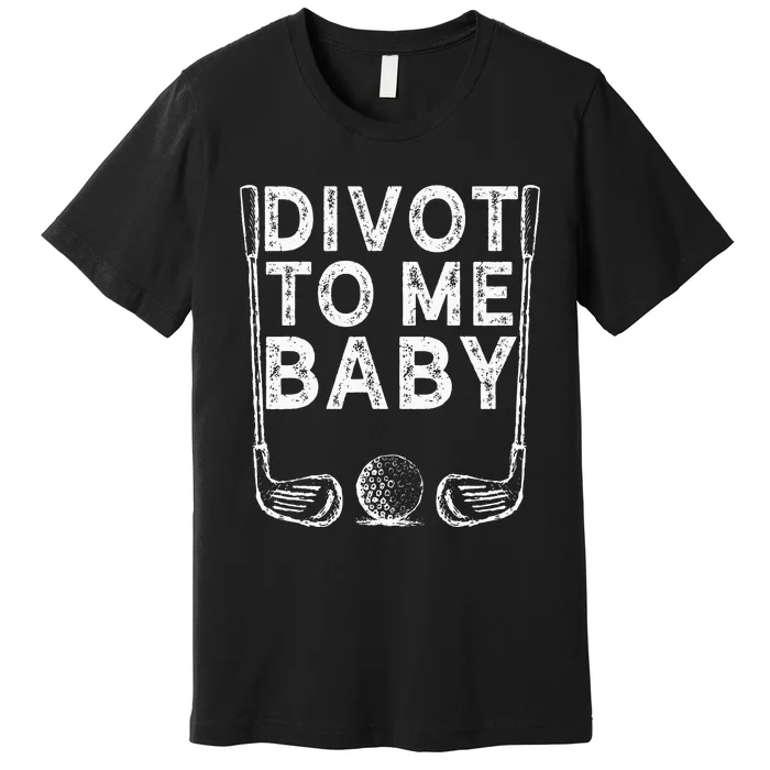 Funny Golf Divot To Me Baby Golfer Saying Humor Premium T-Shirt