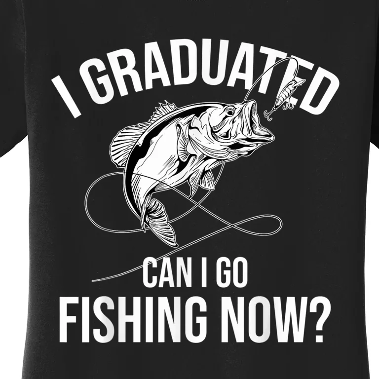 Fishing Graduate Fishing I Graduated Can I Go Fishing Now Women's T-Shirt