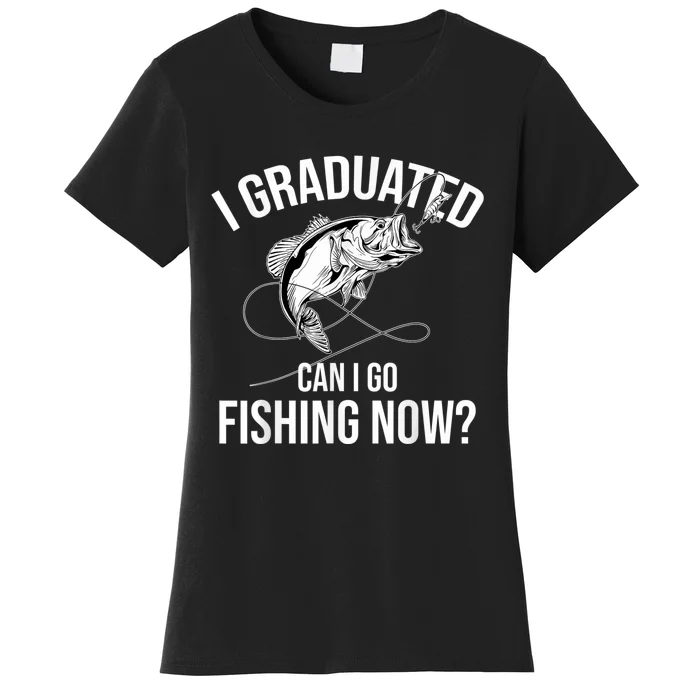 Fishing Graduate Fishing I Graduated Can I Go Fishing Now Women's T-Shirt