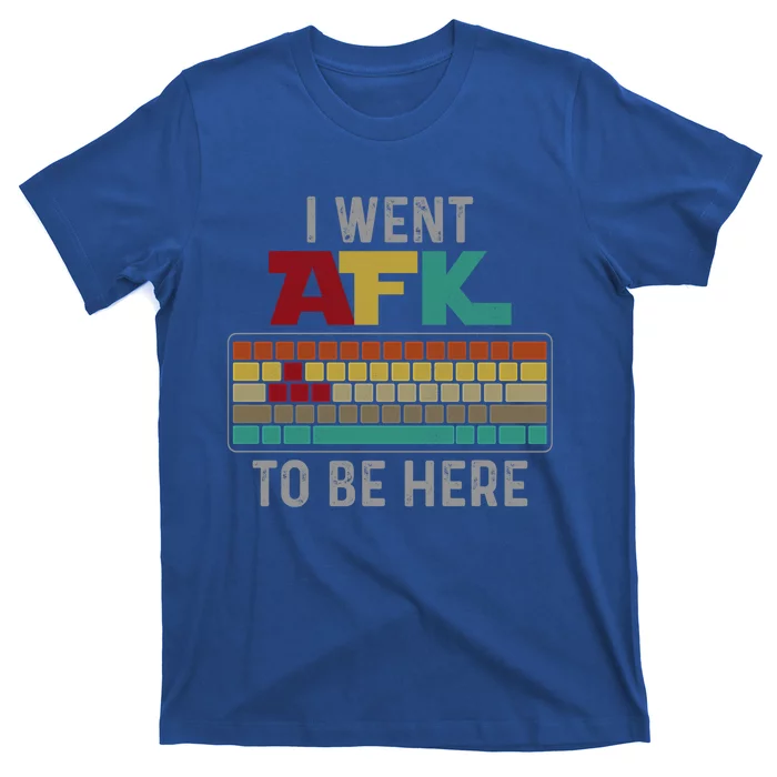 Funny Gift For A Pc Gamer I Went Afk To Be Here Gift T-Shirt