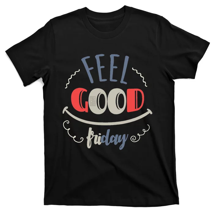 FEEL GOOD FRIDAY TGIF FUN HAPPY WEEKDAY EVERYDAY T-Shirt