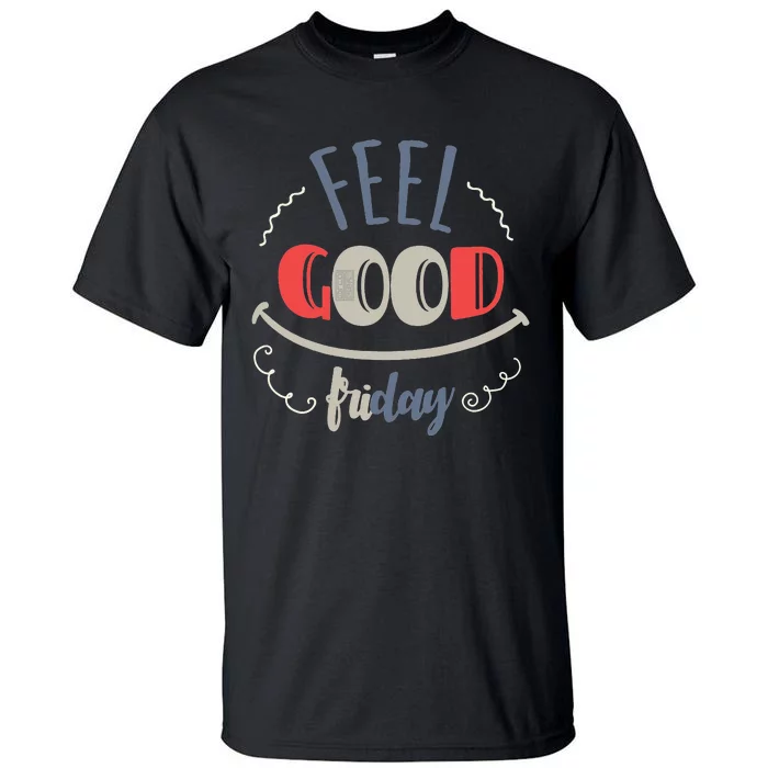 FEEL GOOD FRIDAY TGIF FUN HAPPY WEEKDAY EVERYDAY Tall T-Shirt