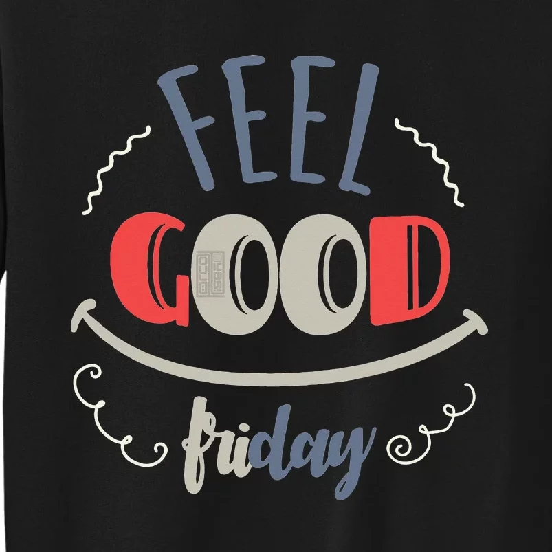 FEEL GOOD FRIDAY TGIF FUN HAPPY WEEKDAY EVERYDAY Tall Sweatshirt