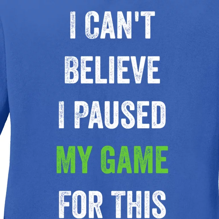 Funny Gamer Gift I CanT Believe I Paused My Game For This Gift Ladies Long Sleeve Shirt