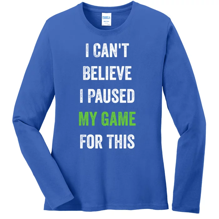 Funny Gamer Gift I CanT Believe I Paused My Game For This Gift Ladies Long Sleeve Shirt