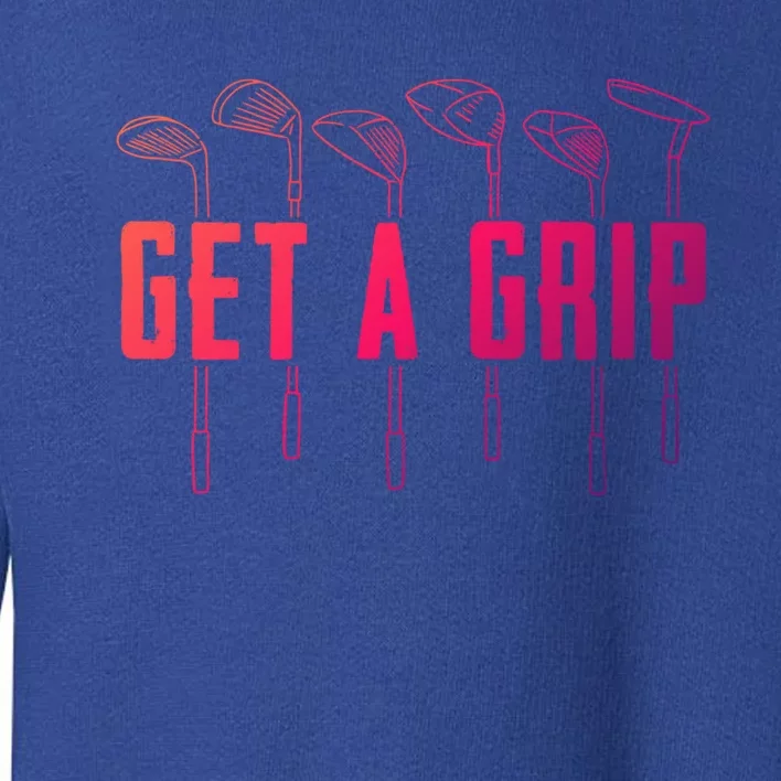 Funny Golfer Golfing Golf Get A Grip Golf Gift Toddler Sweatshirt