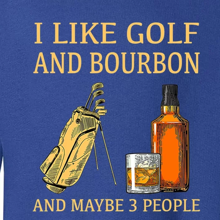 Funny Golf Gift I Like Golf And Bourbon And Maybe 3 People Toddler Sweatshirt