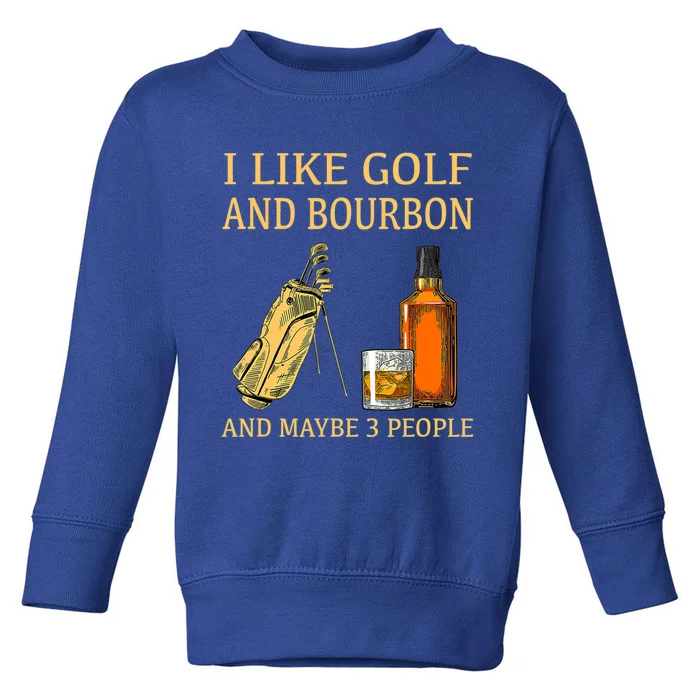 Funny Golf Gift I Like Golf And Bourbon And Maybe 3 People Toddler Sweatshirt