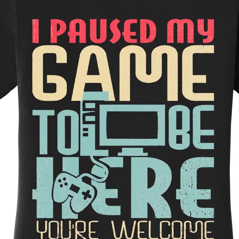 Funny Gamer I Paused My Game To Be Here Your Welcome Women's T-Shirt