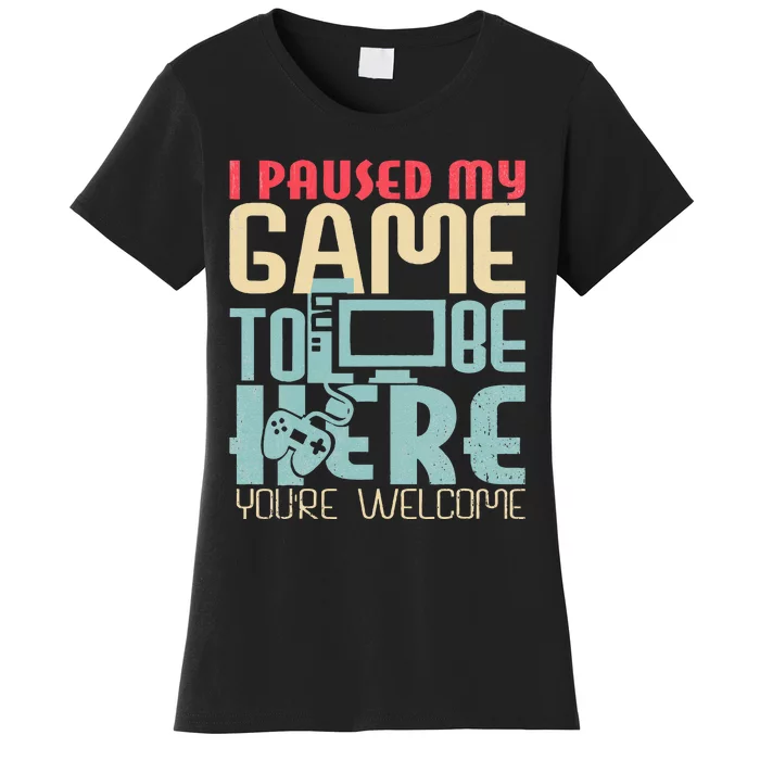 Funny Gamer I Paused My Game To Be Here Your Welcome Women's T-Shirt