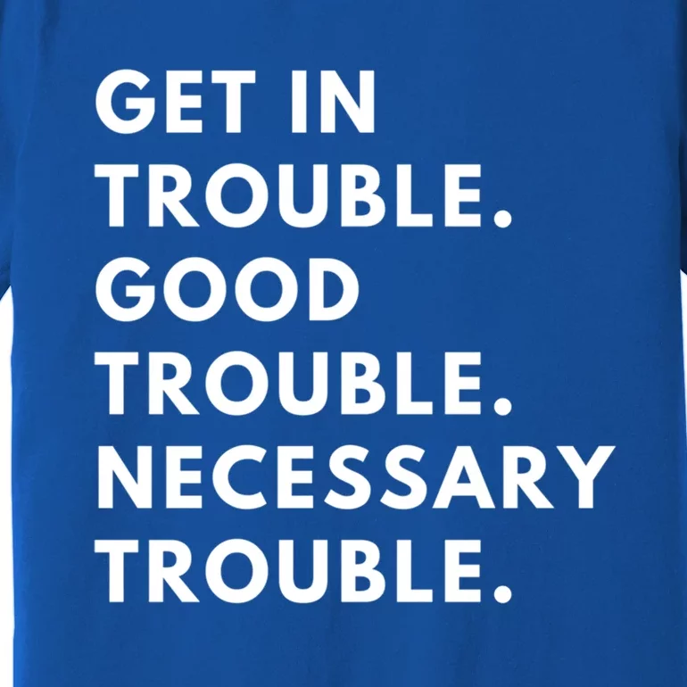 Funny Get In Good Necessary Trouble Gift Premium T-Shirt