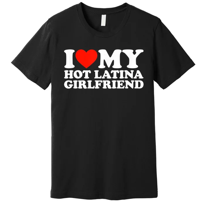 Funny Gift I Love My Hot Latina Girlfriend I Heart My Hot Latina GF Funny Gift Premium T-Shirt