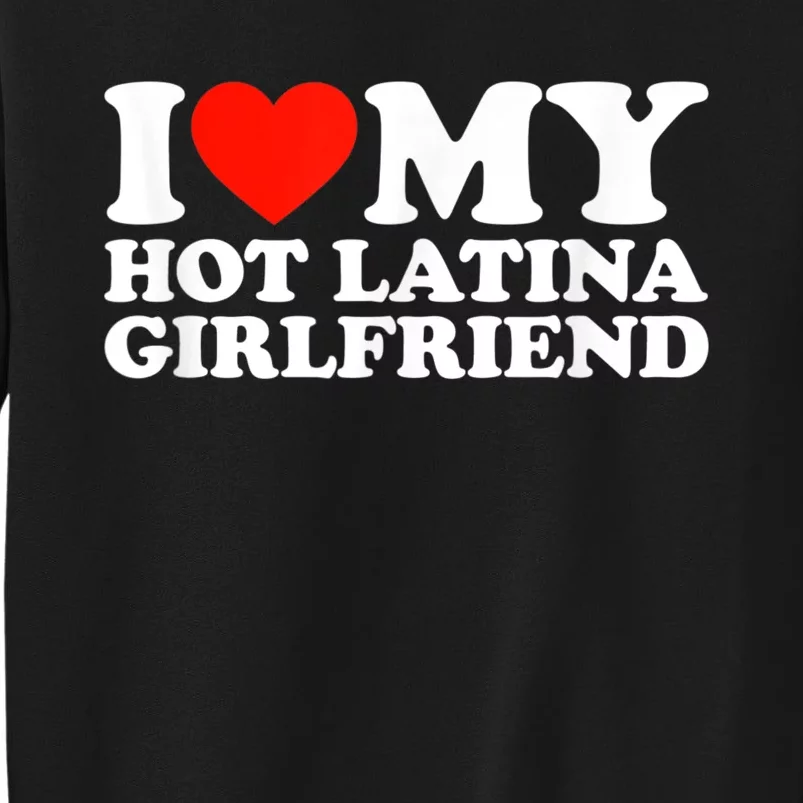 Funny Gift I Love My Hot Latina Girlfriend I Heart My Hot Latina GF Funny Gift Tall Sweatshirt