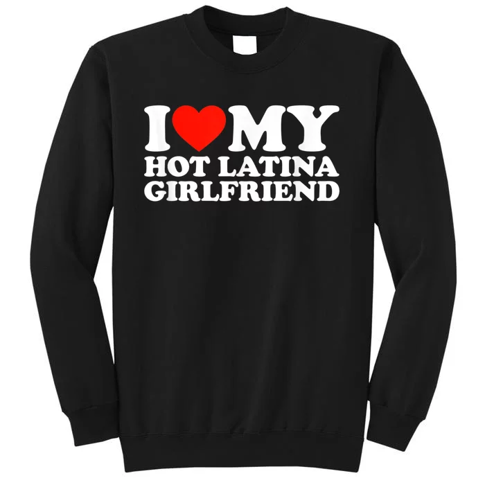 Funny Gift I Love My Hot Latina Girlfriend I Heart My Hot Latina GF Funny Gift Tall Sweatshirt