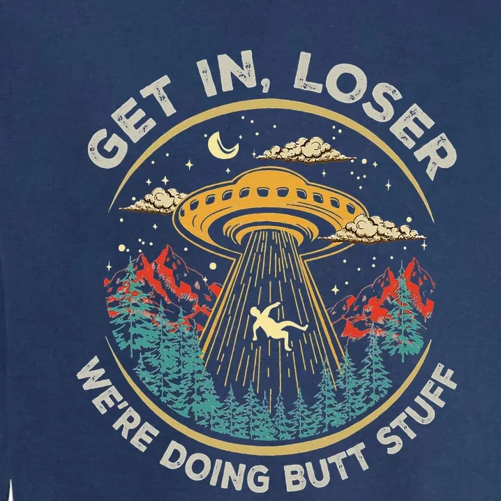 Funny Get In Loser We're Doing Butt Stuff Alien Ufo Garment-Dyed Sweatshirt