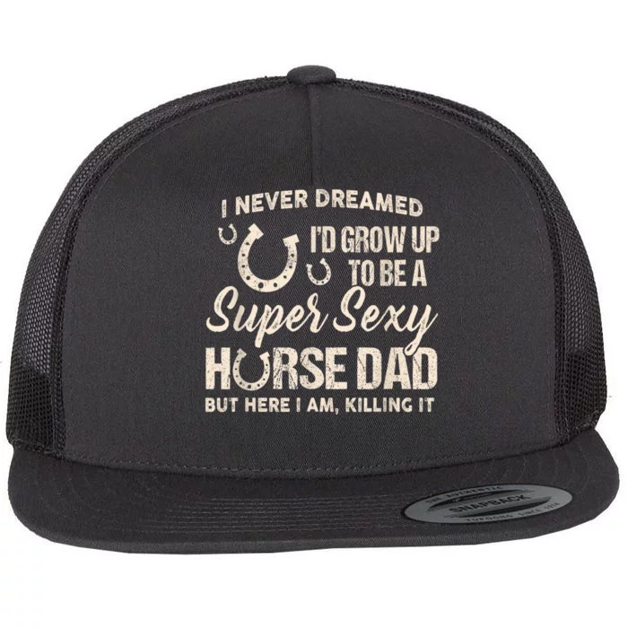 Funny Gift I Never Dreamed I’d Grow Up To Be A Supper Sexy Horse Dad Flat Bill Trucker Hat