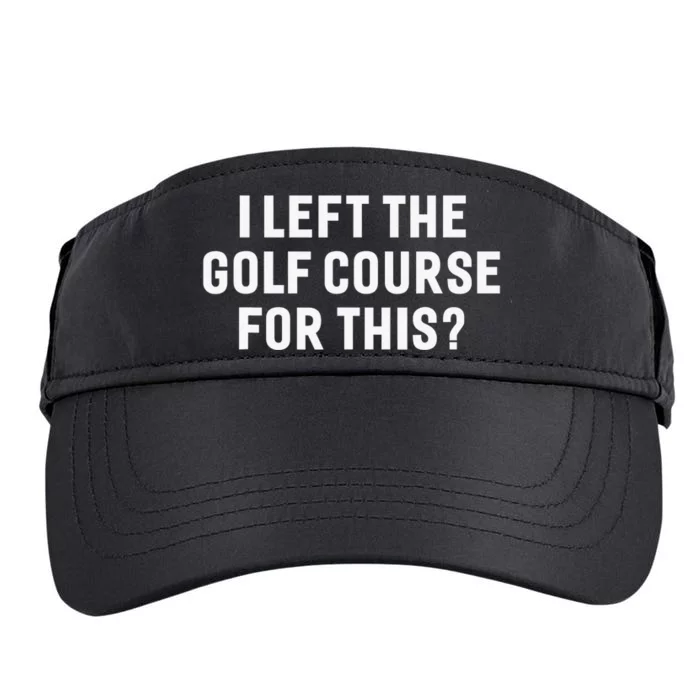 Funny Golf Lover I Left The Course To Be Here Golfing Adult Drive Performance Visor