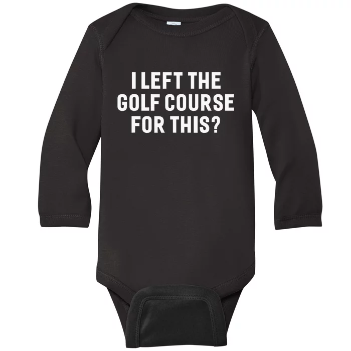 Funny Golf Lover I Left The Course To Be Here Golfing Baby Long Sleeve Bodysuit