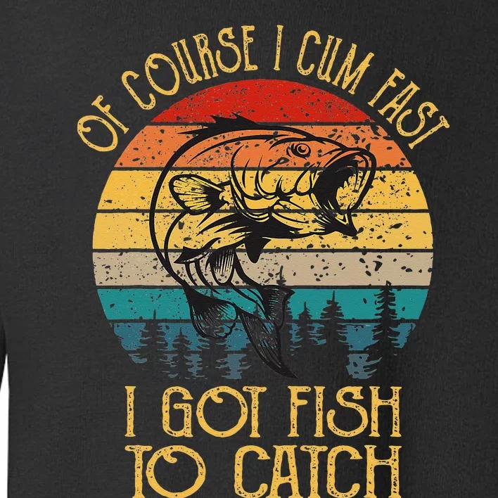 Fishing Gifts Of Course I Cum Fast I Got Fish To Catch Toddler Sweatshirt